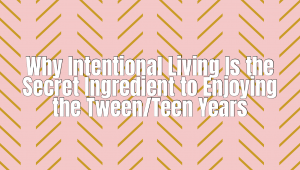 Why Intentional Living Is the Secret Ingredient to Enjoying the Tween/Teen Years Screenshot 2025 09 17 At 3.07.29 PM 300x170